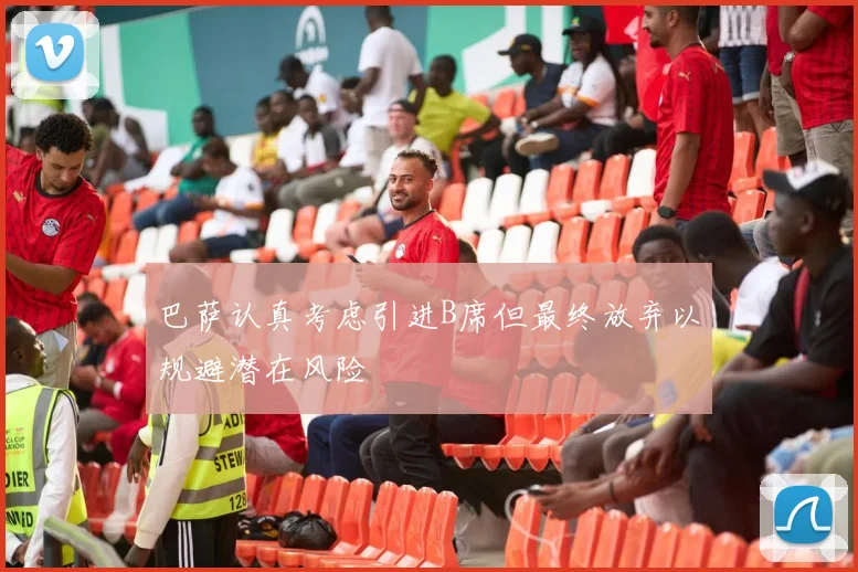 巴萨认真考虑引进B席但最终放弃以规避潜在风险