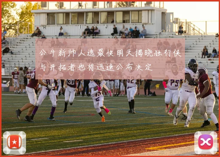 公牛新帅人选最快明天揭晓独行侠与开拓者也将迅速公布决定