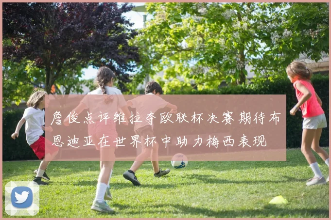 詹俊点评维拉夺欧联杯决赛期待布恩迪亚在世界杯中助力梅西表现