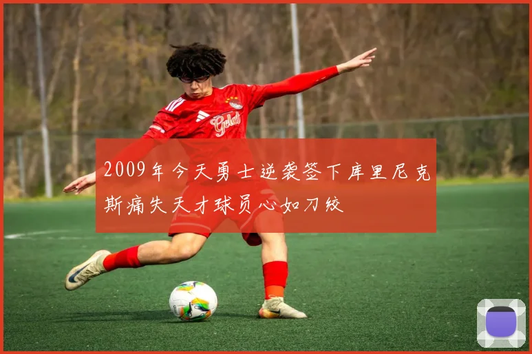 2009年今天勇士逆袭签下库里尼克斯痛失天才球员心如刀绞