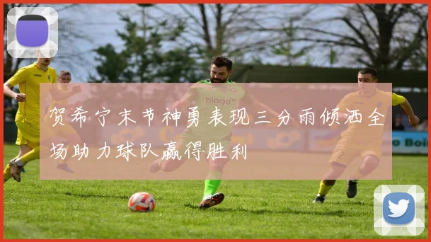 贺希宁末节神勇表现三分雨倾洒全场助力球队赢得胜利