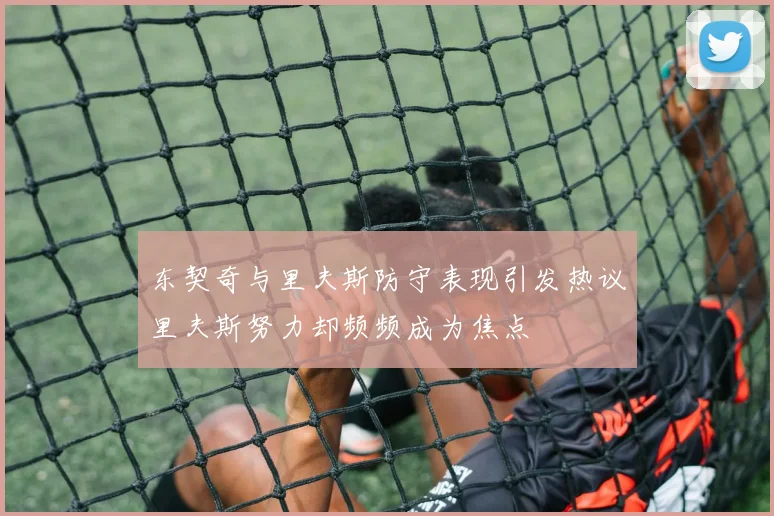 东契奇与里夫斯防守表现引发热议里夫斯努力却频频成为焦点