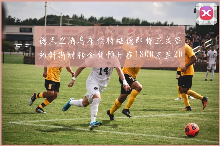 德天空消息布伦特福德即将正式签约舒斯特转会费预计在1800万至2000万欧元之间