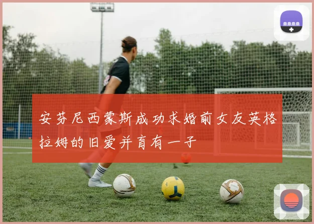 安芬尼西蒙斯成功求婚前女友英格拉姆的旧爱并育有一子