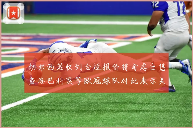 切尔西若收到合适报价将考虑出售查洛巴科莫等欧冠球队对此表示关注